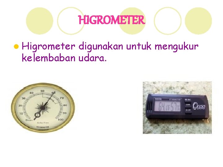 HIGROMETER l Higrometer digunakan untuk mengukur kelembaban udara. 