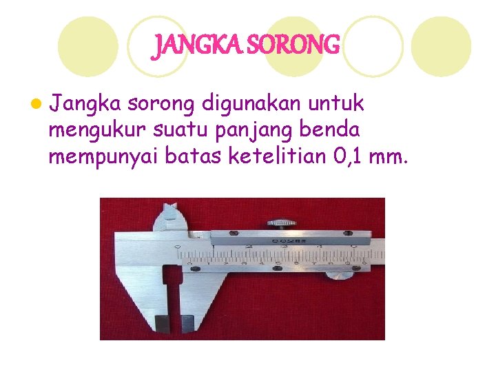 JANGKA SORONG l Jangka sorong digunakan untuk mengukur suatu panjang benda mempunyai batas ketelitian