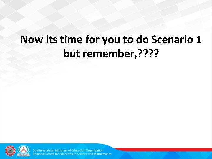 Now its time for you to do Scenario 1 but remember, ? ? 