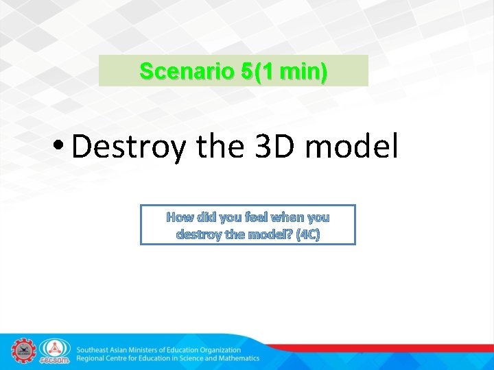 Scenario 5(1 min) • Destroy the 3 D model How did you feel when