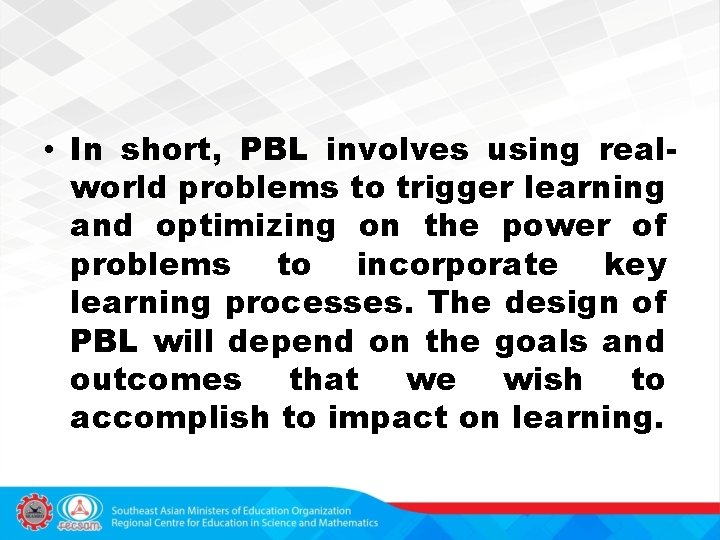  • In short, PBL involves using realworld problems to trigger learning and optimizing