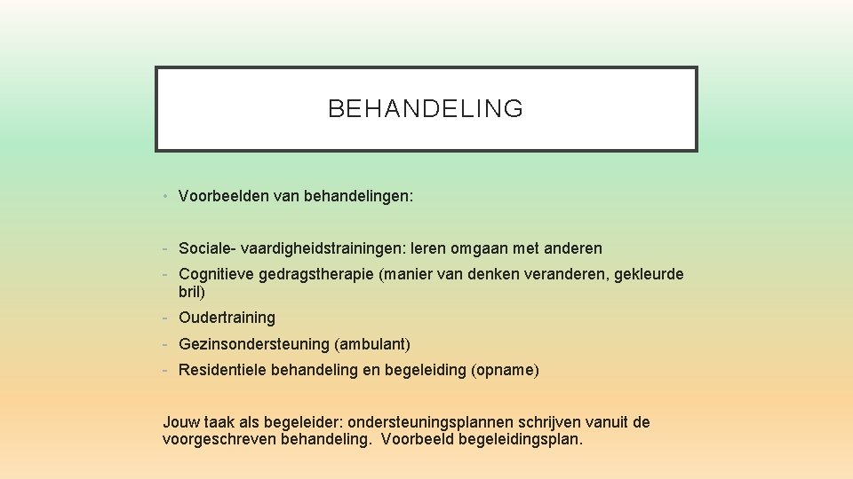 BEHANDELING • Voorbeelden van behandelingen: - Sociale- vaardigheidstrainingen: leren omgaan met anderen - Cognitieve