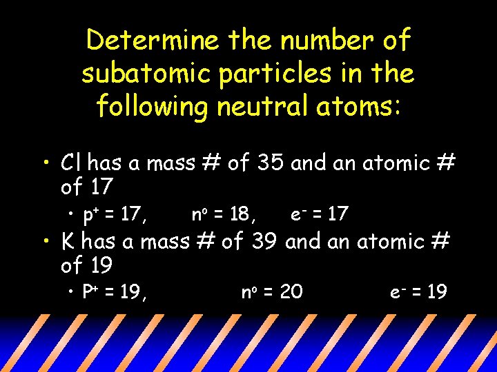 Determine the number of subatomic particles in the following neutral atoms: • Cl has
