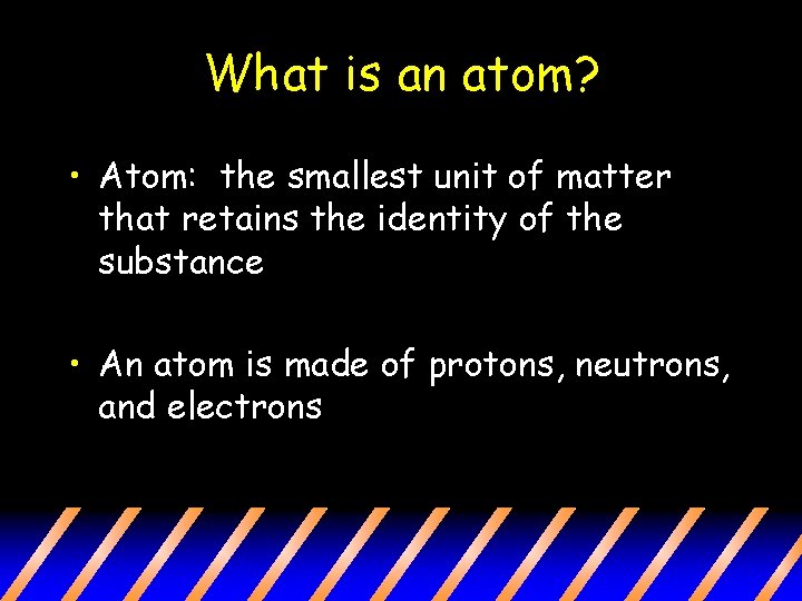 What is an atom? • Atom: the smallest unit of matter that retains the