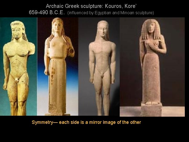 Archaic Greek sculpture: Kouros, Kore’ 659 -490 B. C. E. (influenced by Egyptian and