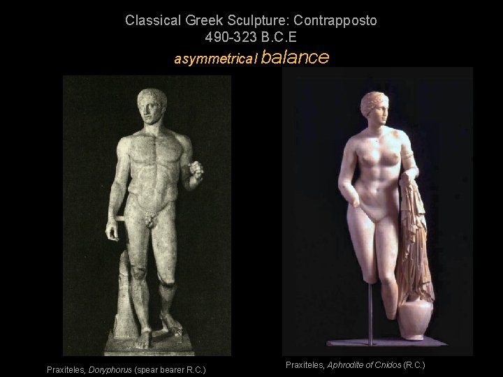 Classical Greek Sculpture: Contrapposto 490 -323 B. C. E asymmetrical balance Praxiteles, Doryphorus (spear