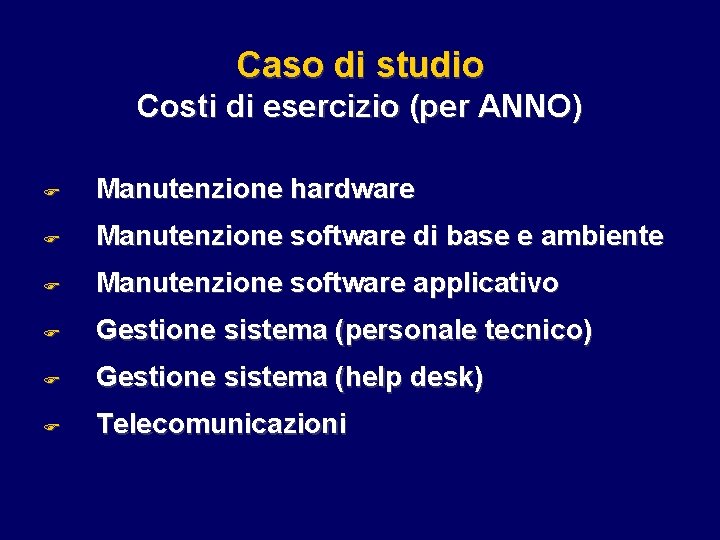 Caso di studio Costi di esercizio (per ANNO) F Manutenzione hardware F Manutenzione software