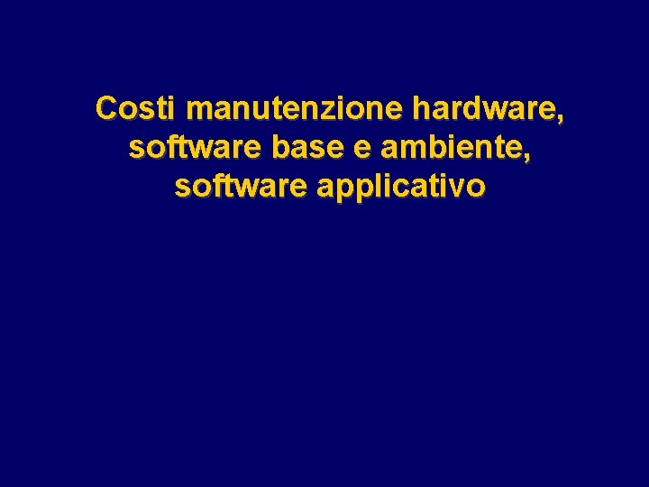 Costi manutenzione hardware, software base e ambiente, software applicativo 