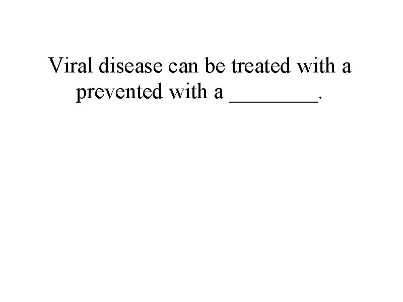 Viral disease can be treated with a prevented with a ____. 