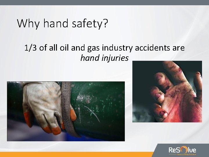 Why hand safety? 1/3 of all oil and gas industry accidents are hand injuries