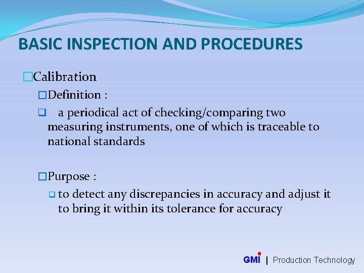 BASIC INSPECTION AND PROCEDURES �Calibration �Definition : q a periodical act of checking/comparing two