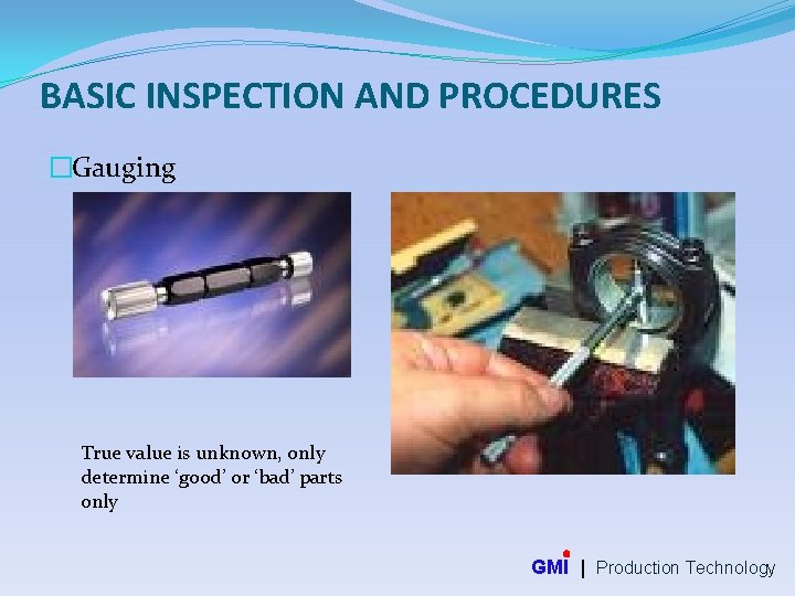 BASIC INSPECTION AND PROCEDURES �Gauging True value is unknown, only determine ‘good’ or ‘bad’