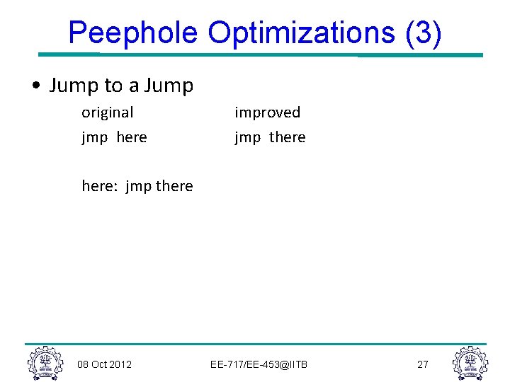 Peephole Optimizations (3) • Jump to a Jump original jmp here improved jmp there: