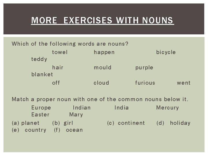 MORE EXERCISES WITH NOUNS Which of the following words are nouns? towel happen teddy