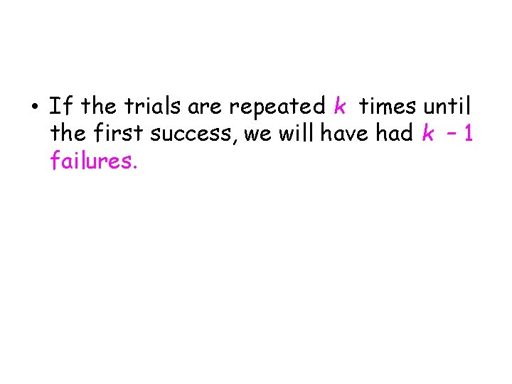  • If the trials are repeated k times until the first success, we