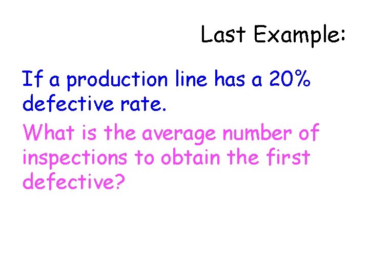 Last Example: If a production line has a 20% defective rate. What is the