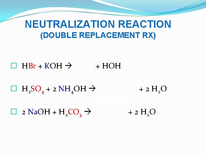 NEUTRALIZATION REACTION (DOUBLE REPLACEMENT RX) � HBr + KOH KBr + HOH � H