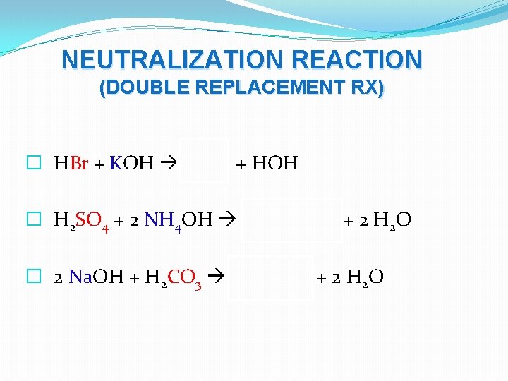 NEUTRALIZATION REACTION (DOUBLE REPLACEMENT RX) � HBr + KOH KBr + HOH � H