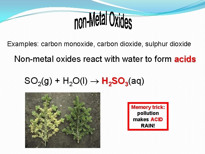 Examples: carbon monoxide, carbon dioxide, sulphur dioxide Non-metal oxides react with water to form