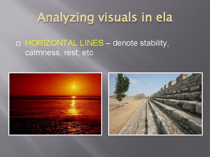 Analyzing visuals in ela HORIZONTAL LINES – denote stability, calmness, rest, etc 