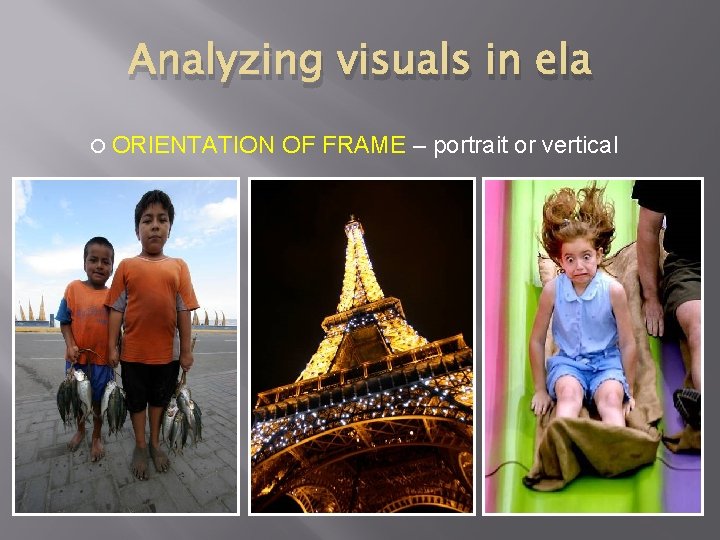 Analyzing visuals in ela ORIENTATION OF FRAME – portrait or vertical 
