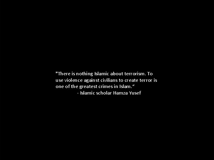 "There is nothing Islamic about terrorism. To use violence against civilians to create terror