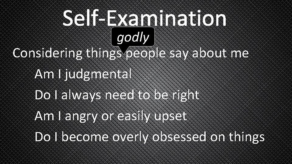 Self-Examination godly Considering things people say about me Am I judgmental Do I always