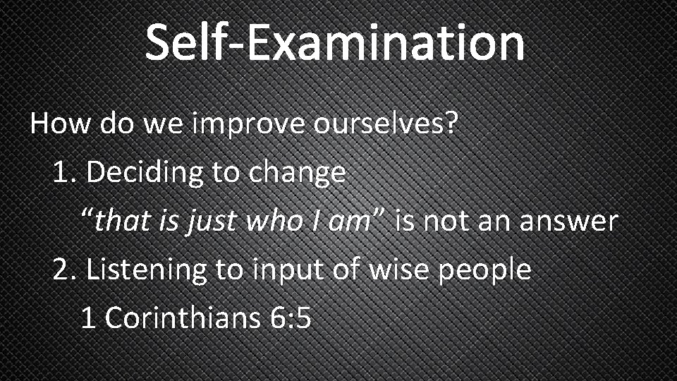 Self-Examination How do we improve ourselves? 1. Deciding to change “that is just who