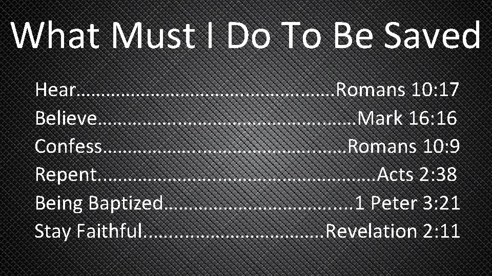 What Must I Do To Be Saved Hear………………. Romans 10: 17 Believe……………. . ……Mark