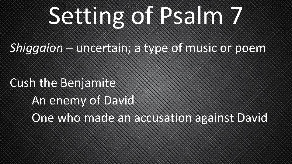Setting of Psalm 7 Shiggaion – uncertain; a type of music or poem Cush