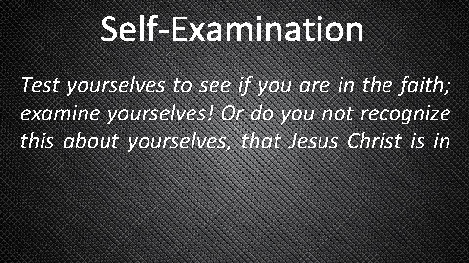 Self-Examination Test yourselves to see if you are in the faith; examine yourselves! Or