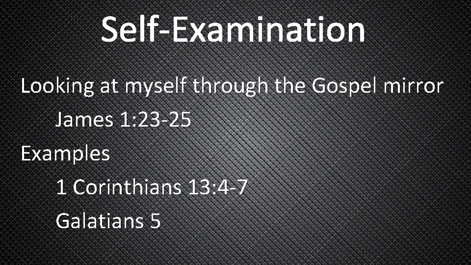 Self-Examination Looking at myself through the Gospel mirror James 1: 23 -25 Examples 1