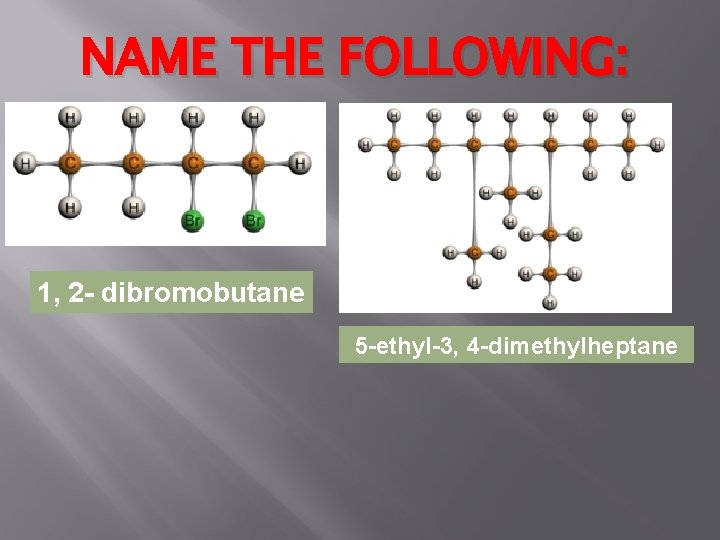 NAME THE FOLLOWING: 1, 2 - dibromobutane 5 -ethyl-3, 4 -dimethylheptane 