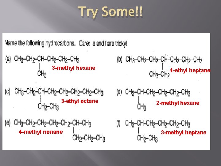 Try Some!! 3 -methyl hexane 3 -ethyl octane 4 -methyl nonane 4 -ethyl heptane