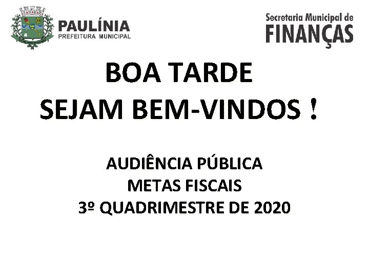 BOA TARDE SEJAM BEM-VINDOS ! AUDIÊNCIA PÚBLICA METAS FISCAIS 3º QUADRIMESTRE DE 2020 