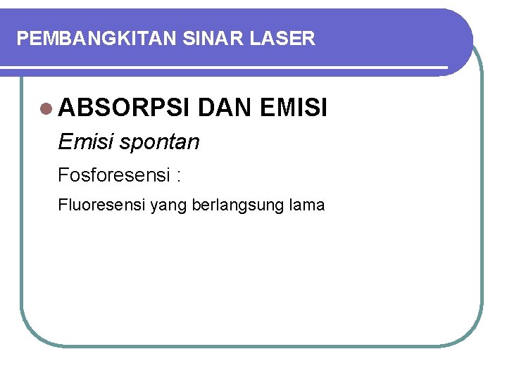 PEMBANGKITAN SINAR LASER l ABSORPSI DAN EMISI Emisi spontan Fosforesensi : Fluoresensi yang berlangsung