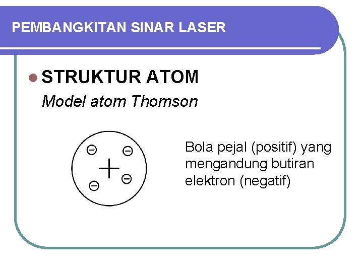 PEMBANGKITAN SINAR LASER l STRUKTUR ATOM Model atom Thomson Bola pejal (positif) yang mengandung