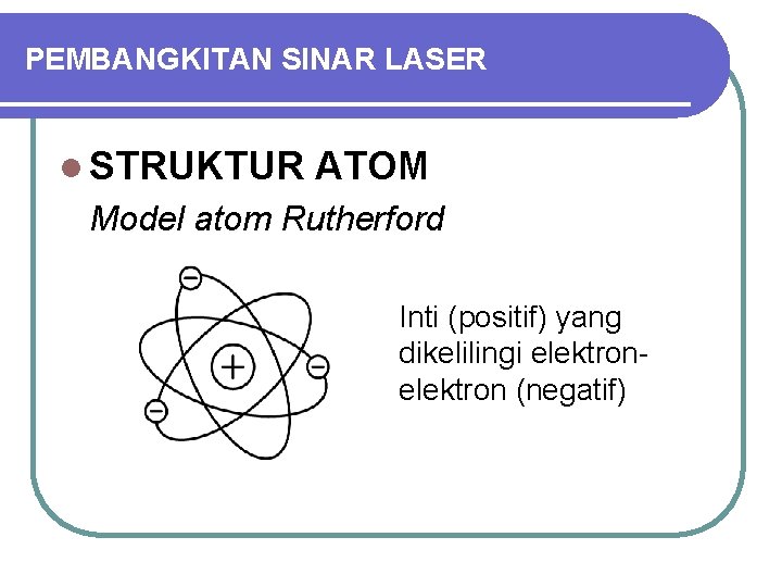 PEMBANGKITAN SINAR LASER l STRUKTUR ATOM Model atom Rutherford Inti (positif) yang dikelilingi elektron