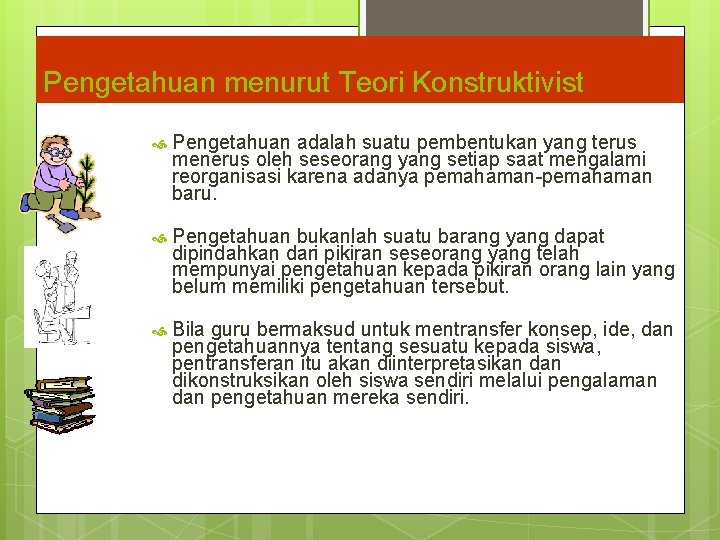 Pengetahuan menurut Teori Konstruktivist Pengetahuan adalah suatu pembentukan yang terus menerus oleh seseorang yang