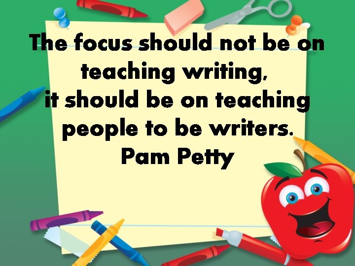 The focus should not be on teaching writing, it should be on teaching people