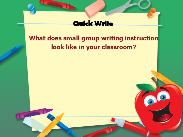 Quick Write What does small group writing instruction look like in your classroom? 