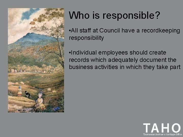 Who is responsible? • All staff at Council have a recordkeeping responsibility • Individual