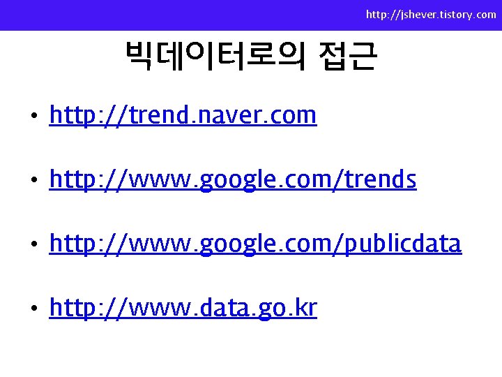 http: //jshever. tistory. com 빅데이터로의 접근 • http: //trend. naver. com • http: //www.