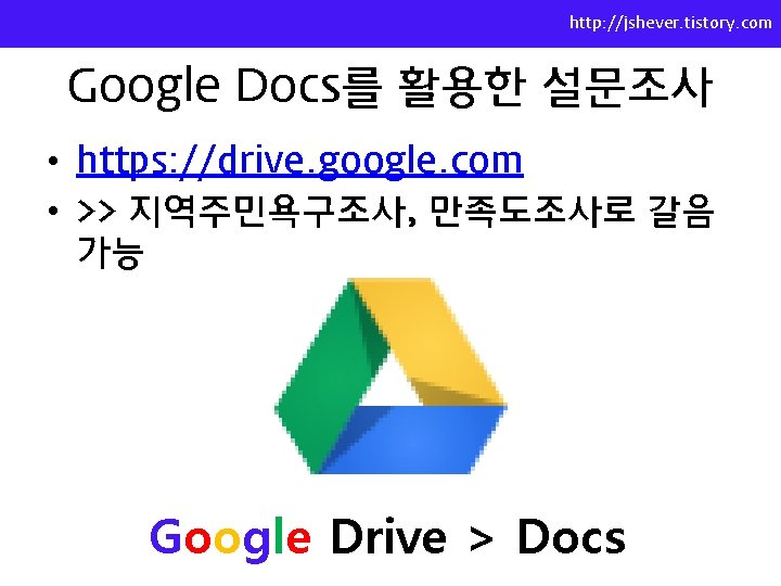 http: //jshever. tistory. com Google Docs를 활용한 설문조사 • https: //drive. google. com •