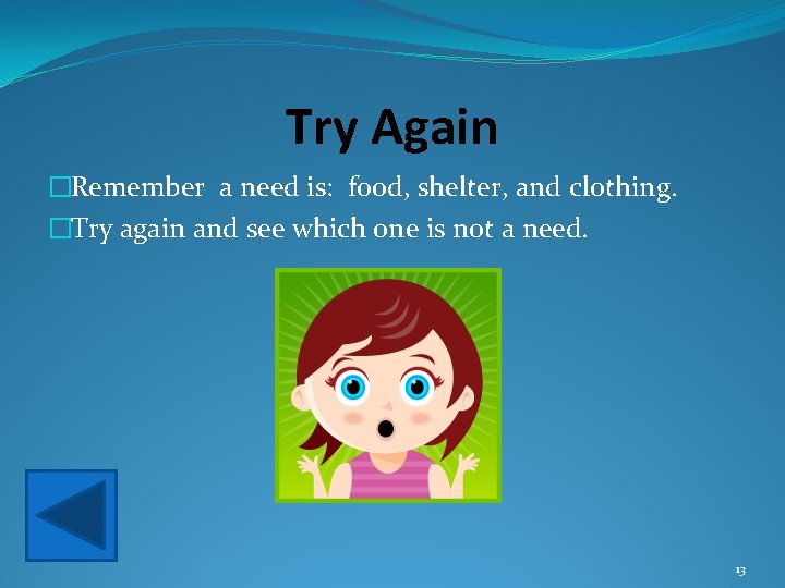 Try Again �Remember a need is: food, shelter, and clothing. �Try again and see