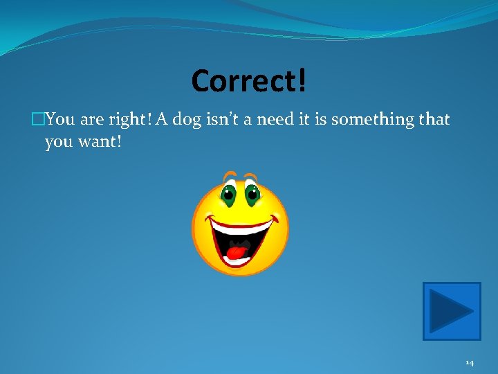 Correct! �You are right! A dog isn’t a need it is something that you