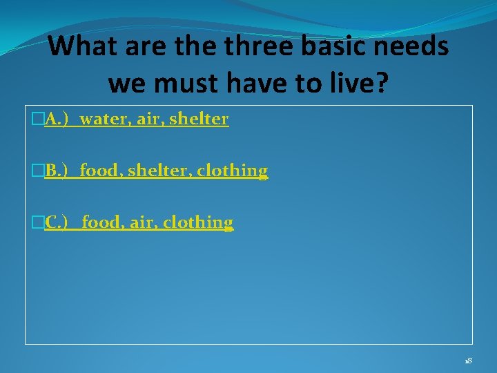 What are three basic needs we must have to live? �A. ) water, air,