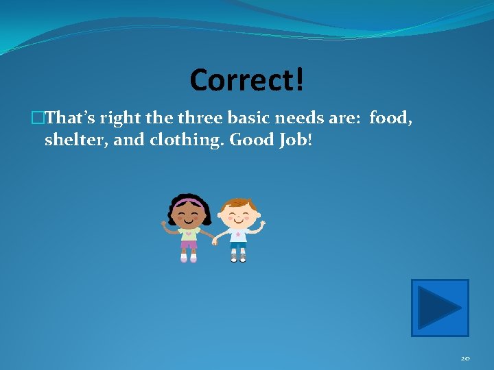 Correct! �That’s right the three basic needs are: food, shelter, and clothing. Good Job!