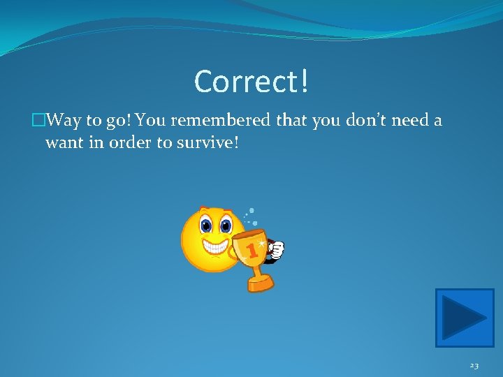 Correct! �Way to go! You remembered that you don’t need a want in order