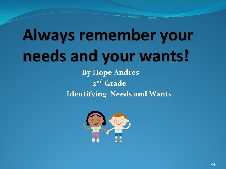 Always remember your needs and your wants! By Hope Andres 2 nd Grade Identifying